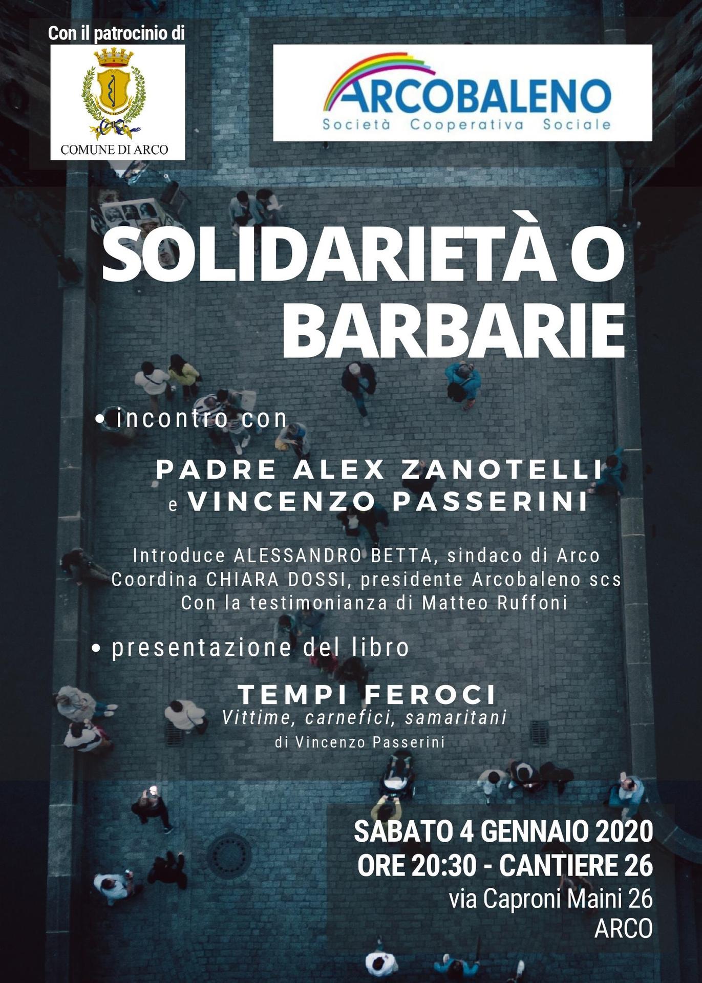 Solidarietà o barbarie La cooperativa Arcobaleno organizza un incontro con padre Zanotelli e Vincenzo Passerini che si terrà sabato 4 gennaio alle ore 20.30 al Cantiere 26, Via Maini ad ARCO e sarà anche l’occasione per presentare l’ultima pubblicazione di Passerini “Tempi Feroci. Vittime, carnefici, samaritani”.