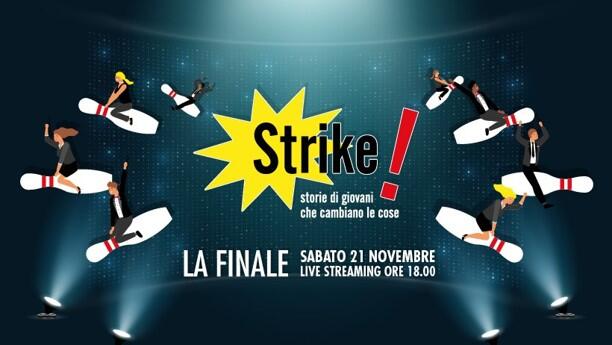 Ultimo atto per Strike! I 10 finalisti si sfidano... da casa I 10 finalisti dell'edizione 2020 di “Strike! Storie di giovani che cambiano le cose”, racconteranno la propria storia nella serata finale di sabato 21 novembre, che si terrà in modalità on line. Per i vincitori un premio di 1000 euro, la storia più votata dal pubblico ne riceverà 500, per il miglior espositore il premio “Storytelling”.